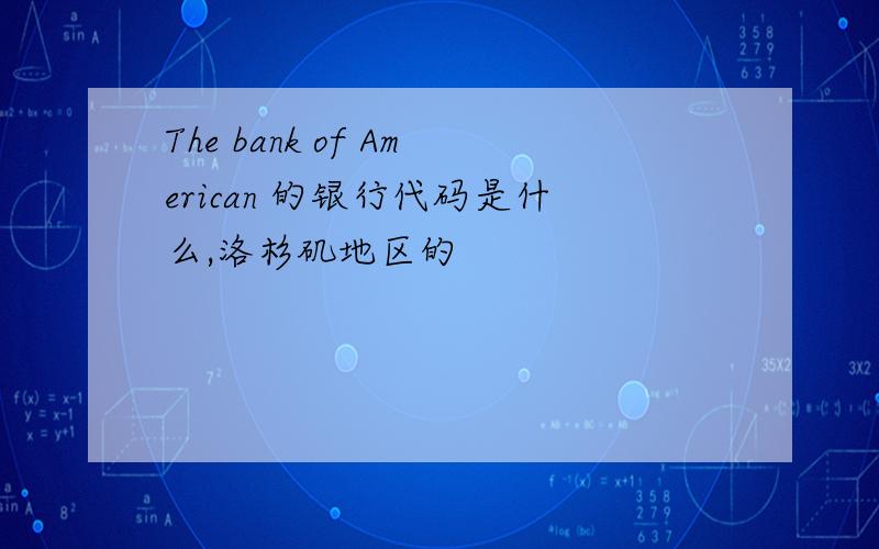 The bank of American 的银行代码是什么,洛杉矶地区的