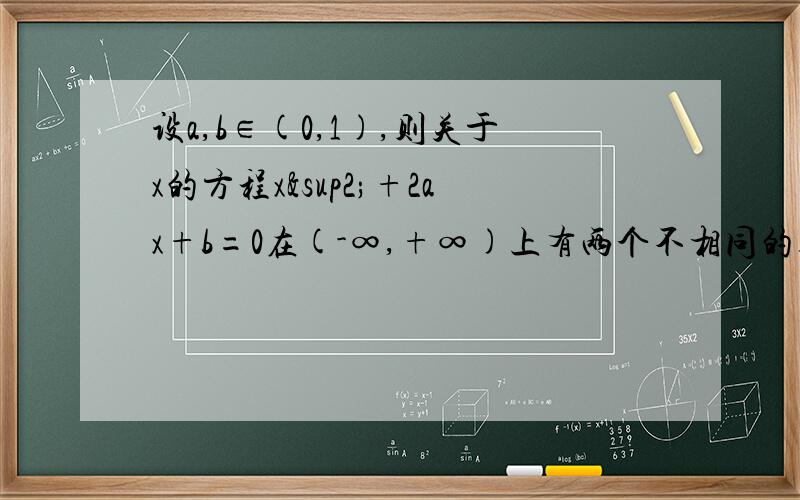 设a,b∈(0,1),则关于x的方程x²+2ax+b=0在(-∞,+∞)上有两个不相同的零点的概率为