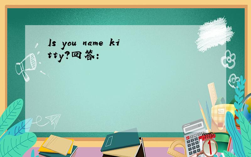Is you name kitty?回答：