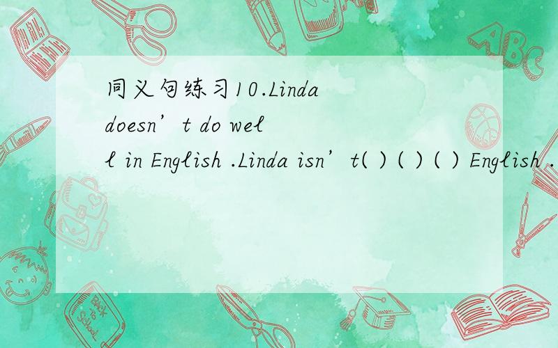 同义句练习10.Linda doesn’t do well in English .Linda isn’t( ) ( ) ( ) English .