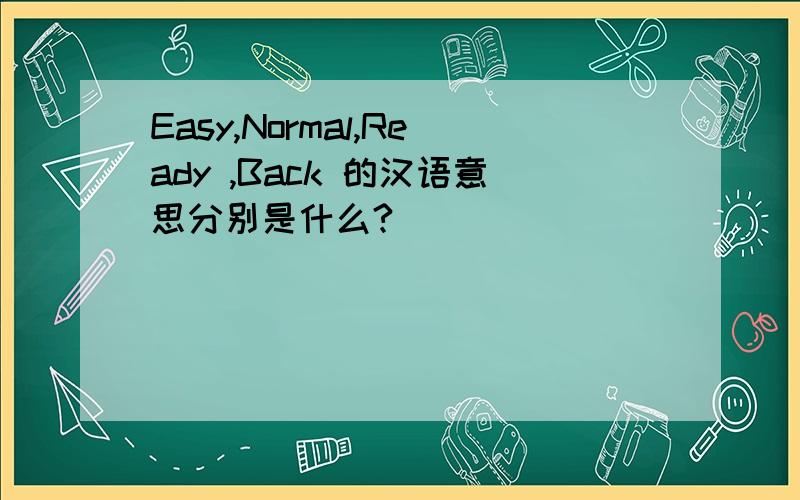 Easy,Normal,Ready ,Back 的汉语意思分别是什么?