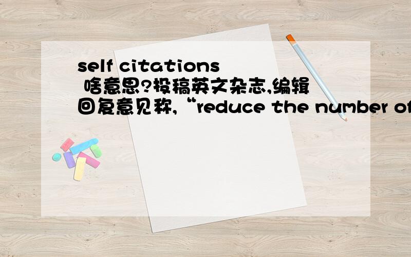 self citations 啥意思?投稿英文杂志,编辑回复意见称,“reduce the number of self citations”这个事啥意思啊?没看懂?