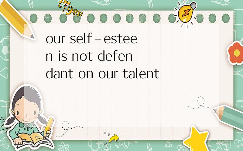 our self-esteen is not defendant on our talent