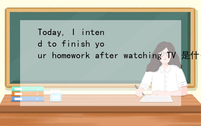 Today, I intend to finish your homework after watching TV 是什么意思?