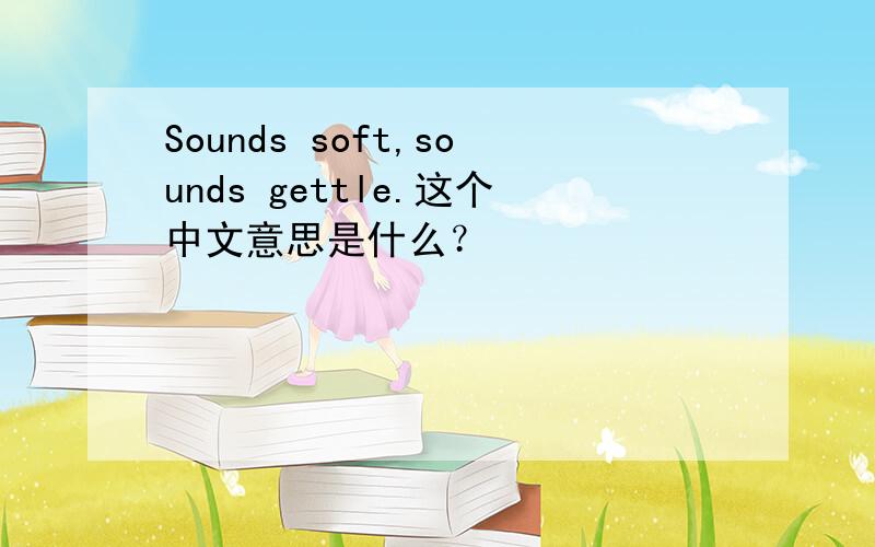 Sounds soft,sounds gettle.这个中文意思是什么？