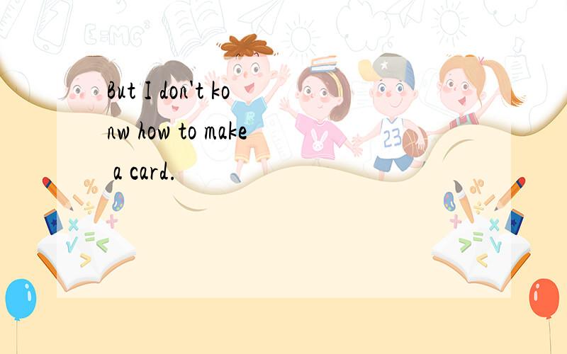 But I don't konw how to make a card.