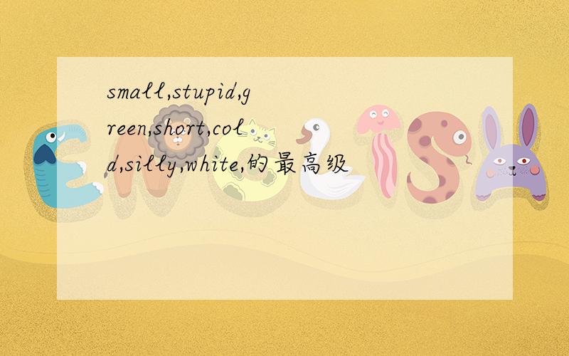 small,stupid,green,short,cold,silly,white,的最高级
