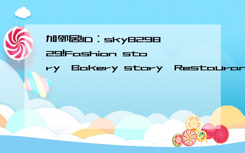 加邻居!ID：sky829829!Fashion story、Bakery story、Restaurant story、Nightclub story都玩的!