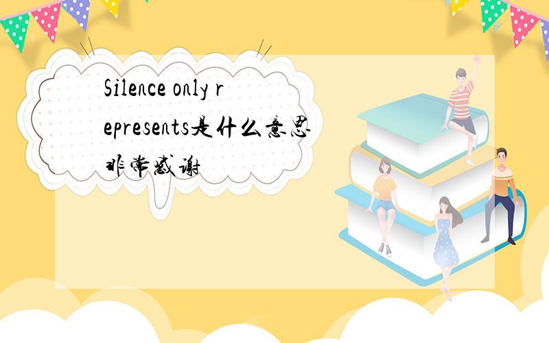 Silence only represents是什么意思非常感谢