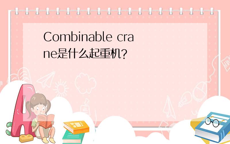 Combinable crane是什么起重机?