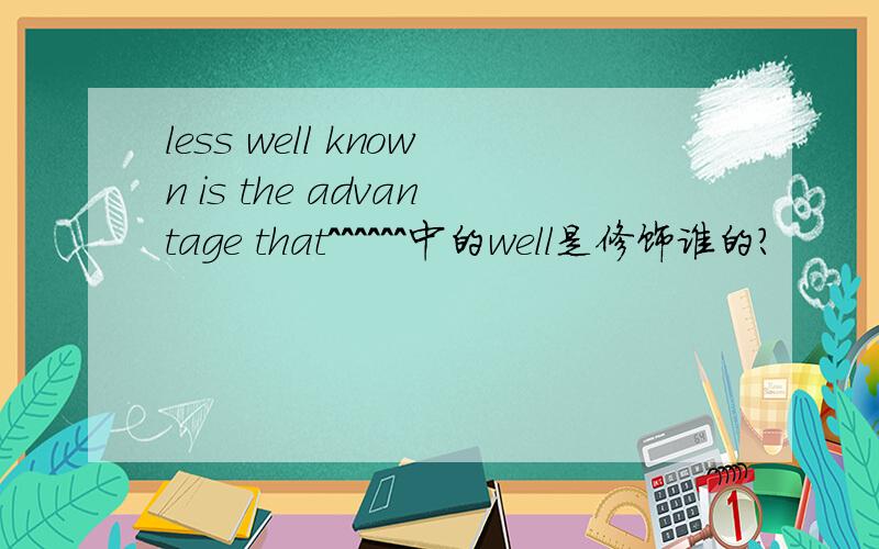 less well known is the advantage that^^^^^^中的well是修饰谁的?