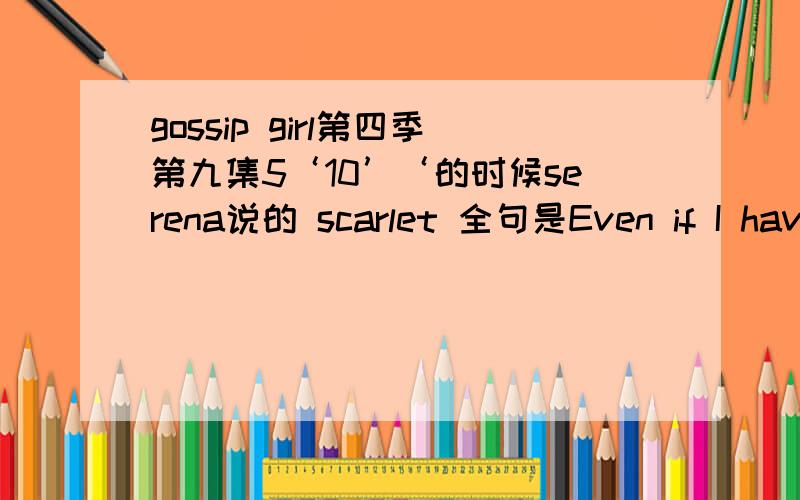 gossip girl第四季第九集5‘10’‘的时候serena说的 scarlet 全句是Even if I have to wear scarlet letter for something I didn't do.