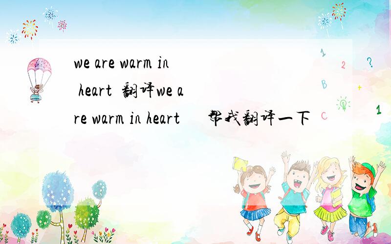 we are warm in heart  翻译we are warm in heart      帮我翻译一下