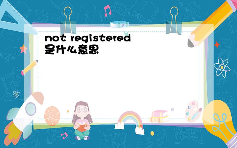 not registered是什么意思