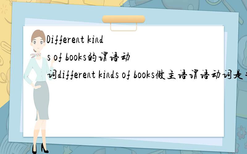 Different kinds of books的谓语动词different kinds of books做主语谓语动词是单数还是复数