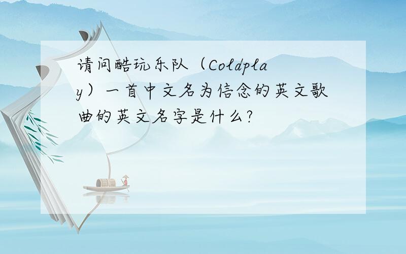 请问酷玩乐队（Coldplay）一首中文名为信念的英文歌曲的英文名字是什么?