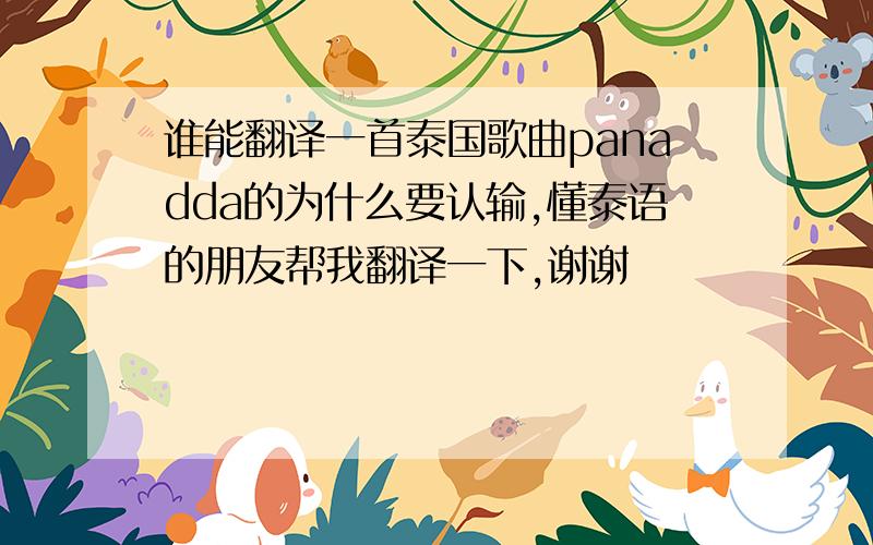 谁能翻译一首泰国歌曲panadda的为什么要认输,懂泰语的朋友帮我翻译一下,谢谢