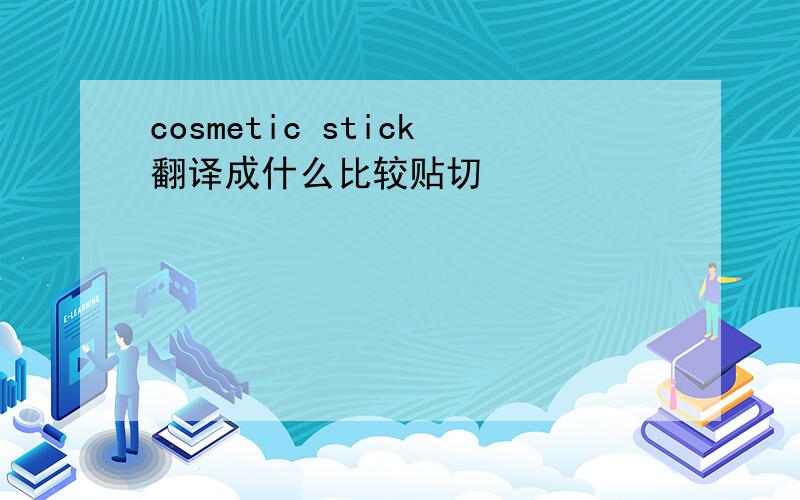 cosmetic stick翻译成什么比较贴切