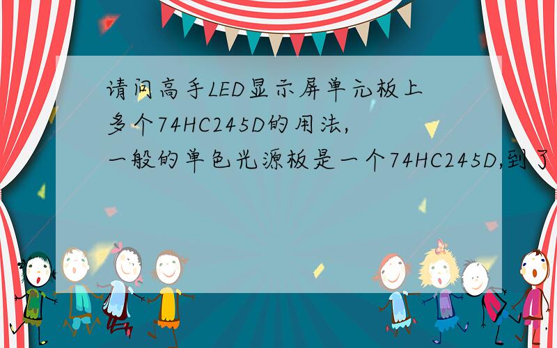 请问高手LED显示屏单元板上多个74HC245D的用法,一般的单色光源板是一个74HC245D,到了全彩的都有两三个,请问后面两个IC的作用,及用法,