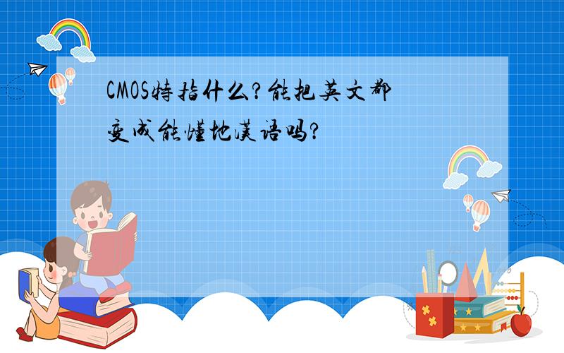 CMOS特指什么?能把英文都变成能懂地汉语吗?