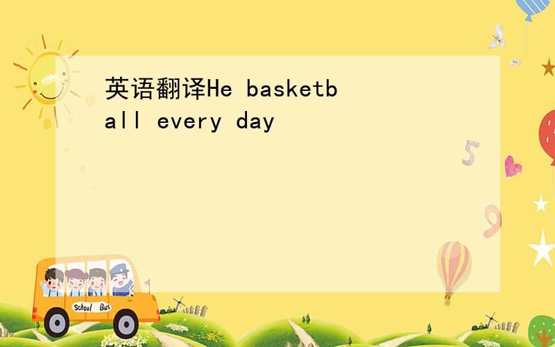 英语翻译He basketball every day
