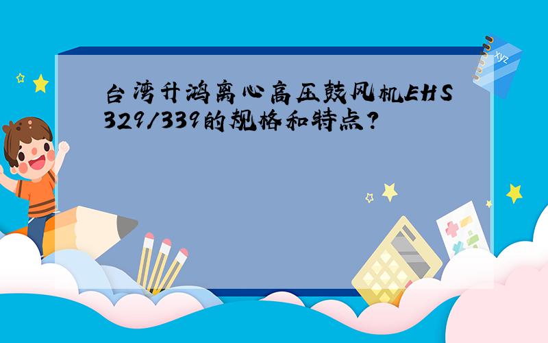 台湾升鸿离心高压鼓风机EHS329/339的规格和特点?