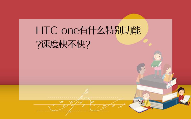 HTC one有什么特别功能?速度快不快?