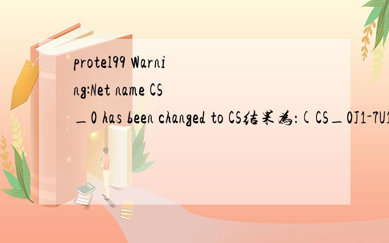 protel99 Warning:Net name CS_0 has been changed to CS结果为：(CS_0J1-7U1-61)