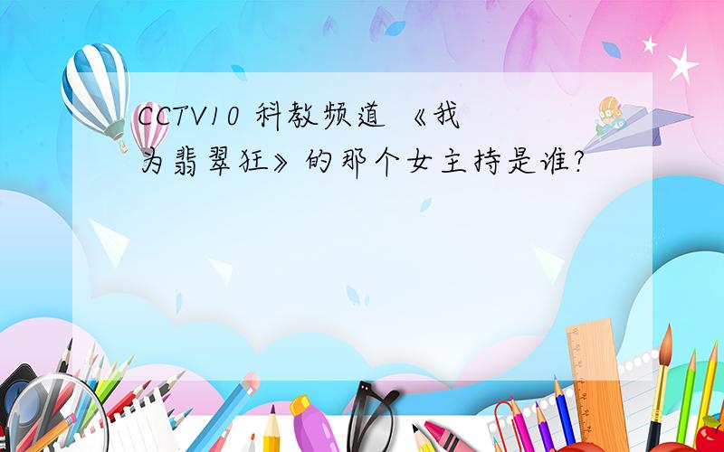 CCTV10 科教频道 《我为翡翠狂》的那个女主持是谁?