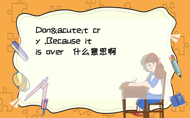 Don´t cry .Because it is over  什么意思啊