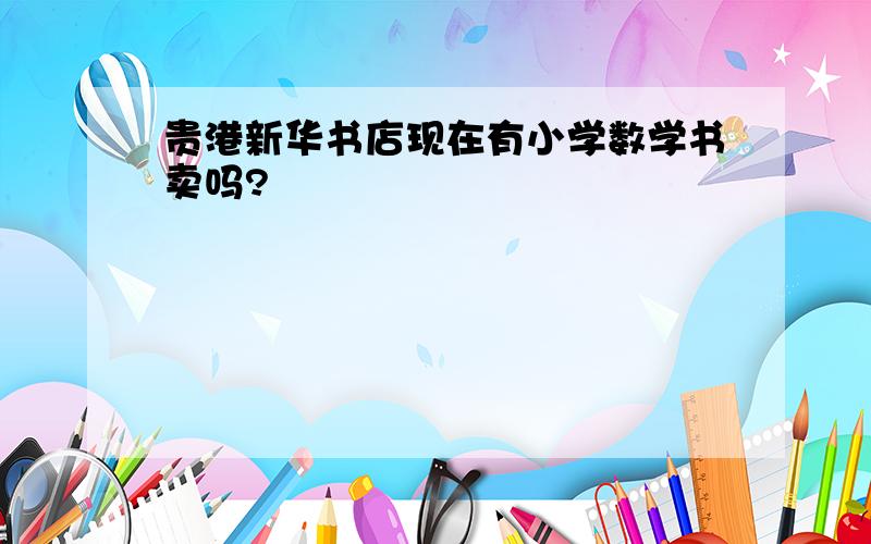 贵港新华书店现在有小学数学书卖吗?