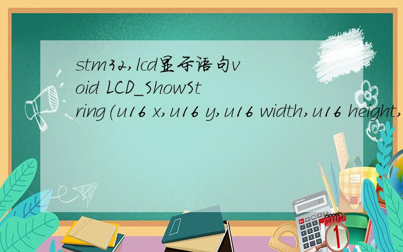 stm32,lcd显示语句void LCD_ShowString(u16 x,u16 y,u16 width,u16 height,u8 size,u8 *p)LCD_ShowString(30,90,200,16,16,ATOM@ALIENTEK);30,90是起始的X,Y坐标,width,heigh,side,分别具体表征什么,英文字面意思我明白,