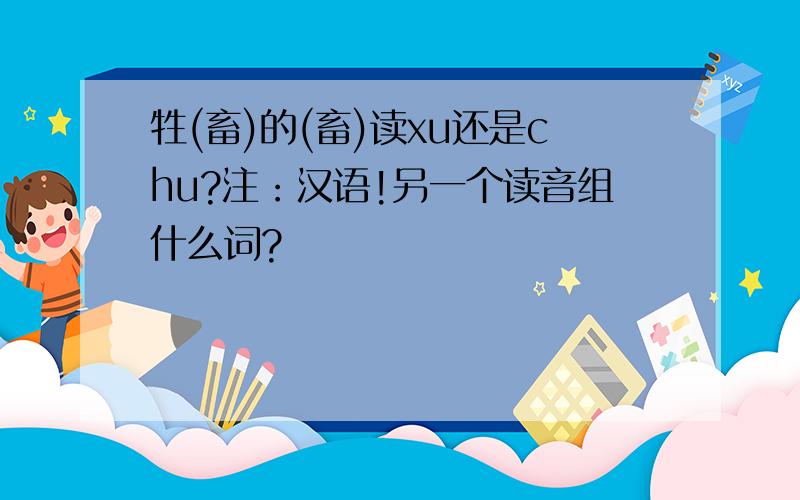 牲(畜)的(畜)读xu还是chu?注：汉语!另一个读音组什么词?