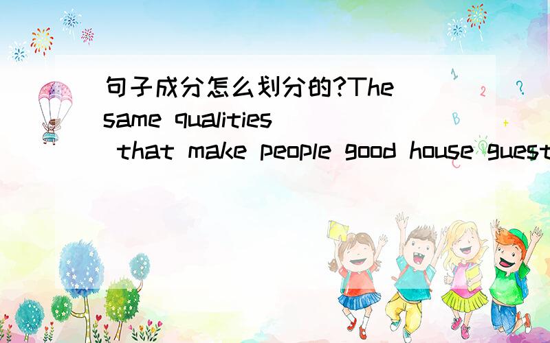 句子成分怎么划分的?The same qualities that make people good house guests make them good hosipital patients.