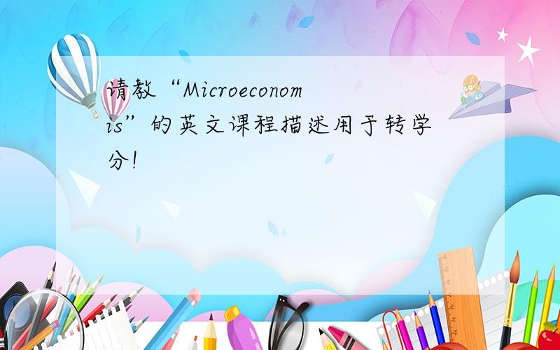 请教“Microeconomis”的英文课程描述用于转学分!