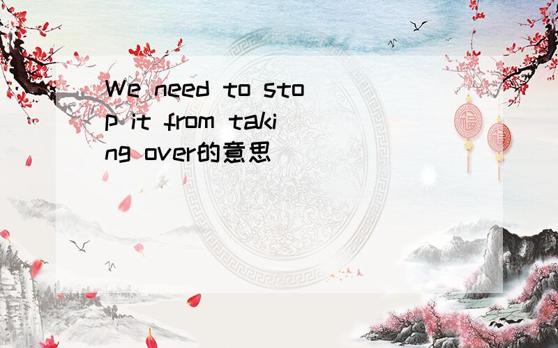 We need to stop it from taking over的意思