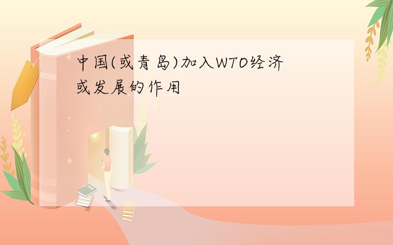 中国(或青岛)加入WTO经济或发展的作用