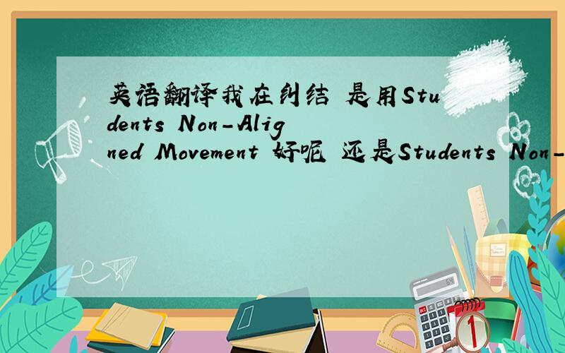 英语翻译我在纠结 是用Students Non-Aligned Movement 好呢 还是Students Non-Aligned 还是S NAM还是University students the Non-Aligned Movement还是US NAM