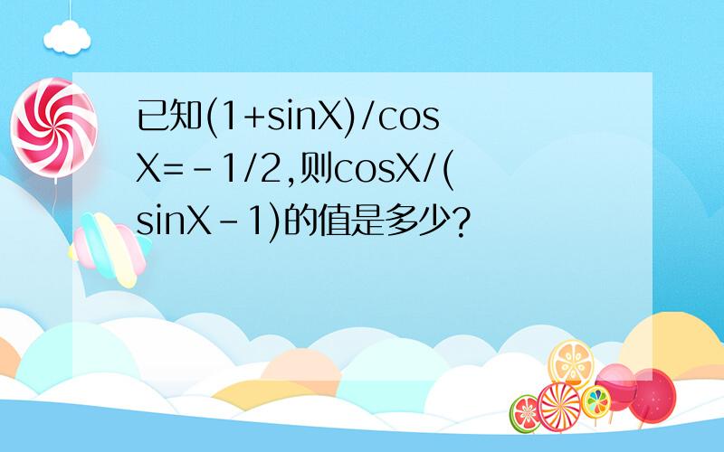 已知(1+sinX)/cosX=-1/2,则cosX/(sinX-1)的值是多少?
