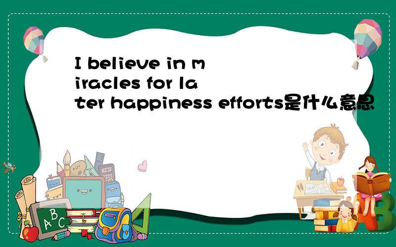 I believe in miracles for later happiness efforts是什么意思
