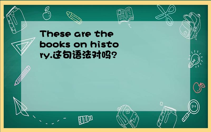 These are the books on history.这句语法对吗?