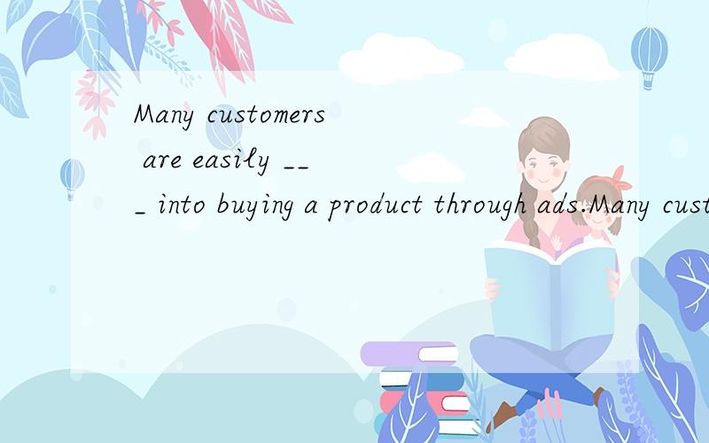 Many customers are easily ___ into buying a product through ads.Many customers are easily p___ into buying a product through ads.