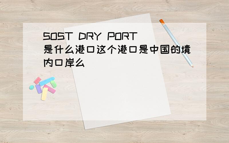 SOST DRY PORT 是什么港口这个港口是中国的境内口岸么