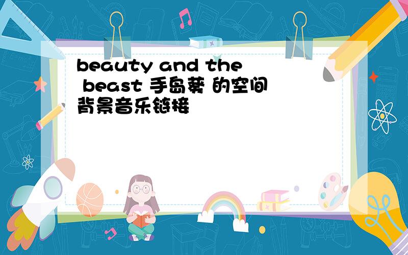 beauty and the beast 手岛葵 的空间背景音乐链接