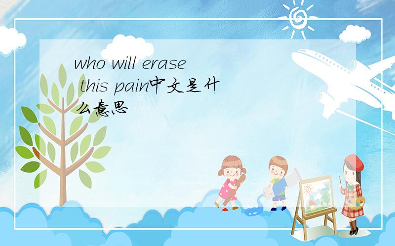 who will erase this pain中文是什么意思