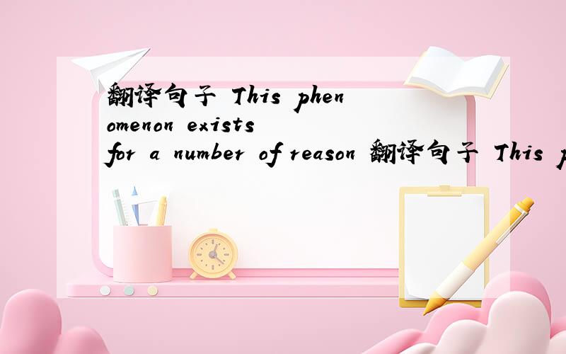 翻译句子 This phenomenon exists for a number of reason 翻译句子 This phenomenon exists for a number of reasons.
