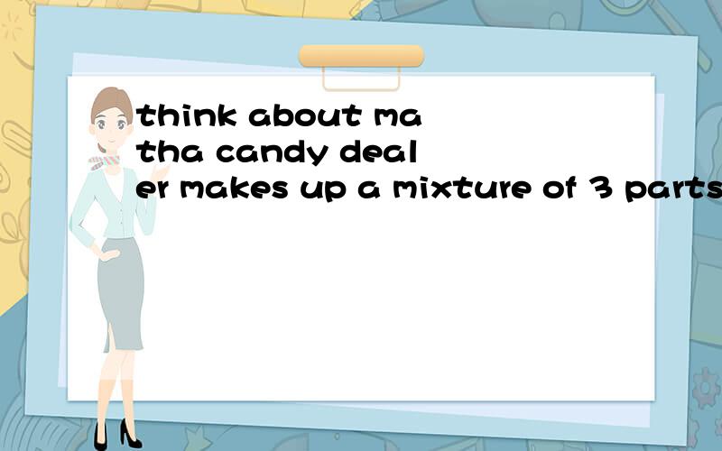 think about matha candy dealer makes up a mixture of 3 parts of candy costing him $0.60 a pound with 2 parts of candy costing him $0.70 a pound,2 parts of candy costing him $0.50 a pound.At what price per pound should he sell this mixture to make a p