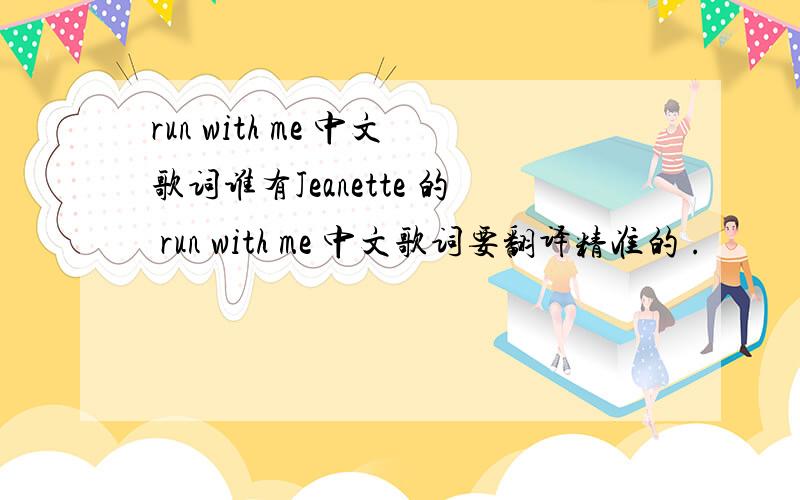 run with me 中文歌词谁有Jeanette 的 run with me 中文歌词要翻译精准的 .