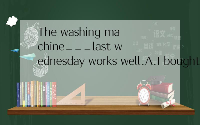 The washing machine___last wednesday works well.A.I bought  B,I bought it C.which I buy D.that I bought it