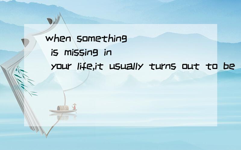 when something is missing in your life,it usually turns out to be someone.